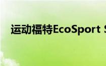 运动福特EcoSport S将于2019年5月上�