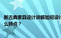 新古典家具设计讲解如何设计新古典家具 欧式古典家具有什么特点？