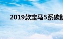 2019款宝马5系碳版即将推出更多更新