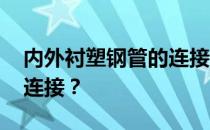 内外衬塑钢管的连接方式 请问衬塑钢管怎么连接？