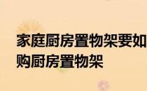 家庭厨房置物架要如何安装 哪位了解如何选购厨房置物架 