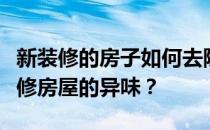 新装修的房子如何去除异味？请教如何去除装修房屋的异味？