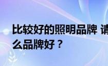 比较好的照明品牌 请告诉我们商业照明用什么品牌好？