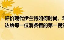 评价现代伊兰特如何时尚、动感、大气美观是现代伊兰特传达给每一位消费者的第一视觉感受