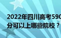 2022年四川高考590分可以报哪些大学 590分可以上哪些院校？