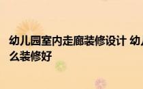 幼儿园室内走廊装修设计 幼儿园走廊设计有亲可以告诉我怎么装修好 