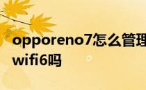 opporeno7怎么管理wifi OPPOReno7支持wifi6吗 