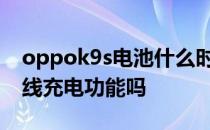 oppok9s电池什么时候充电 OPPOK9s有无线充电功能吗 