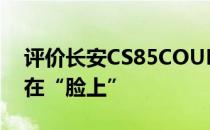 评价长安CS85COUPE的原始设计 把性格写在“脸上”