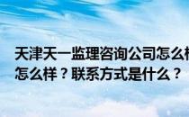 天津天一监理咨询公司怎么样？天津天一监理咨询有限公司怎么样？联系方式是什么？