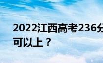 2022江西高考236分可以报哪些高校236分可以上？