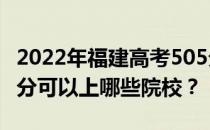 2022年福建高考505分可以报哪些大学？505分可以上哪些院校？