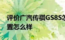 评价广汽传祺GS8S怎么样 广汽传祺GS8S配置怎么样