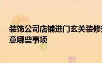 装饰公司店铺进门玄关装修效果图 请问 进门玄关装修要注意哪些事项 