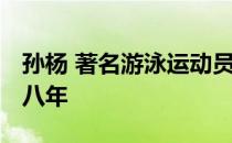 孙杨 著名游泳运动员 因近年最差成绩被禁赛八年