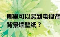 哪里可以买到电视背景墙壁纸 如何选择电视背景墙壁纸？