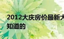 2012大庆房价最新大庆楼盘价格请告诉我你知道的