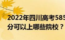 2022年四川高考585分可以报哪些大学 585分可以上哪些院校？