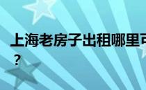 上海老房子出租哪里可以找到上海老房子出租？