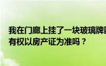 我在门廊上挂了一块玻璃牌匾 朋友说 请理解 不是说房屋所有权以房产证为准吗？