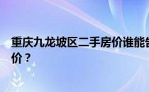 重庆九龙坡区二手房价谁能告诉我重庆九龙坡区谢家湾的房价？