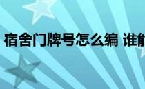 宿舍门牌号怎么编 谁能告诉我门牌号怎么编 