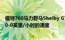 福特760马力野马Shelby GT500可以在10.6秒内达到0-100-0英里/小时的速度