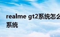 realme gt2系统怎么样 realmeGT采用什么系统 