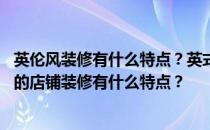 英伦风装修有什么特点？英式风格没有明确的定义 英式风格的店铺装修有什么特点？