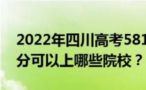 2022年四川高考581分可以报哪些大学 581分可以上哪些院校？
