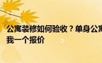 公寓装修如何验收？单身公寓装修如何验收？如果你知道 给我一个报价