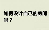 如何设计自己的房间？你能告诉我你知道什么吗？