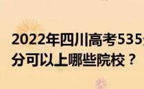 2022年四川高考535分可以报哪些大学？535分可以上哪些院校？