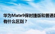华为Mate9保时捷版和普通版有什么区别？华为Mate9版本有什么区别？