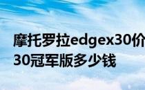 摩托罗拉edgex30价格多少 摩托罗拉edgeX30冠军版多少钱 