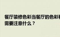 餐厅装修色彩当餐厅的色彩和底色强烈的色彩比较急的时候需要注意什么？