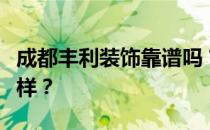 成都丰利装饰靠谱吗？成都丰利装饰公司怎么样？