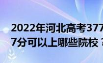 2022年河北高考377分可以报哪些大学？377分可以上哪些院校？