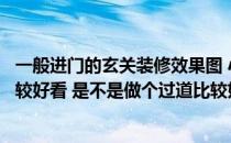 一般进门的玄关装修效果图 小户型进门玄关装修怎么设计比较好看 是不是做个过道比较好的 