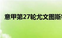 意甲第27轮尤文图斯客场3:1战胜卡利亚里