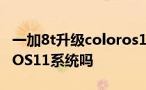 一加8t升级coloros11 一加8t可以升级colorOS11系统吗 