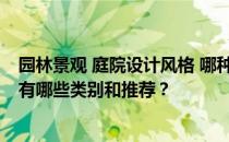 园林景观 庭院设计风格 哪种是好的私家园林景观设计风格 有哪些类别和推荐？