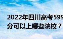 2022年四川高考599分可以报哪些大学 599分可以上哪些院校？