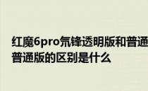 红魔6pro氘锋透明版和普通版区别 红魔6Pro氘锋透明版和普通版的区别是什么 