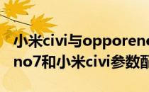 小米civi与opporeno7哪个值得买 OPPOReno7和小米civi参数配置 