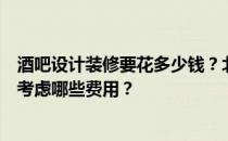 酒吧设计装修要花多少钱？北京的酒吧装修怎么设计？需要考虑哪些费用？