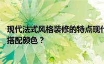 现代法式风格装修的特点现代法式风格装修有什么特点 如何搭配颜色？