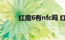 红魔6有nfc吗 红魔6支持NFC吗 