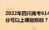 2022年四川高考614分可以报哪些大学 614分可以上哪些院校？