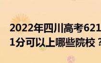 2022年四川高考621分可以报考哪些大学 621分可以上哪些院校？